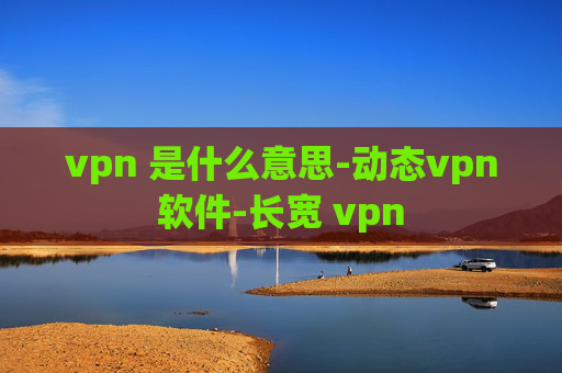 vpn 是什么意思-动态vpn软件-长宽 vpn