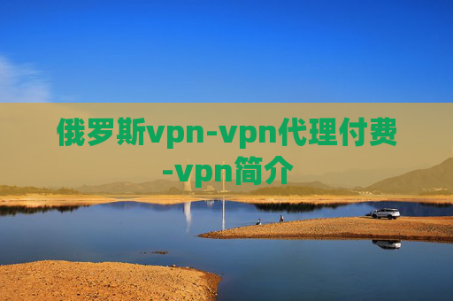 俄罗斯vpn-vpn代理付费-vpn简介