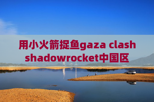 用小火箭捉鱼gaza clashshadowrocket中国区