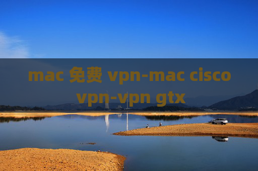 mac 免费 vpn-mac cisco vpn-vpn gtx