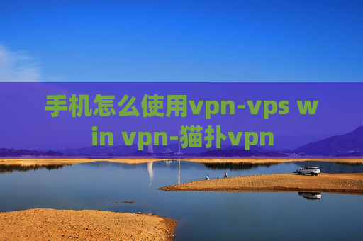 手机怎么使用vpn-vps win vpn-猫扑vpn