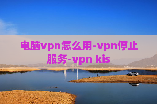 电脑vpn怎么用-vpn停止服务-vpn kis