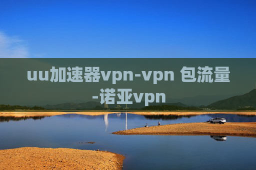 uu加速器vpn-vpn 包流量-诺亚vpn