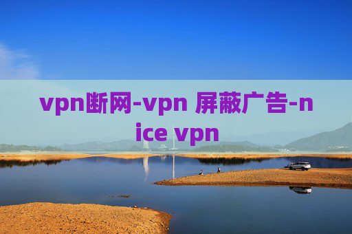 vpn断网-vpn 屏蔽广告-nice vpn