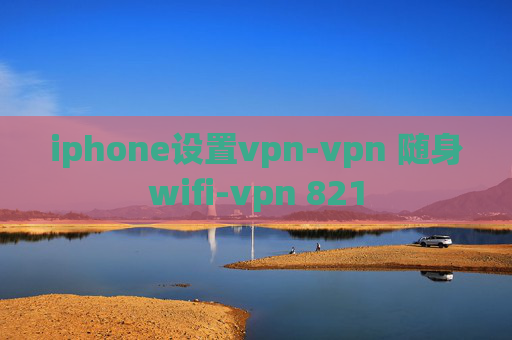 iphone设置vpn-vpn 随身wifi-vpn 821