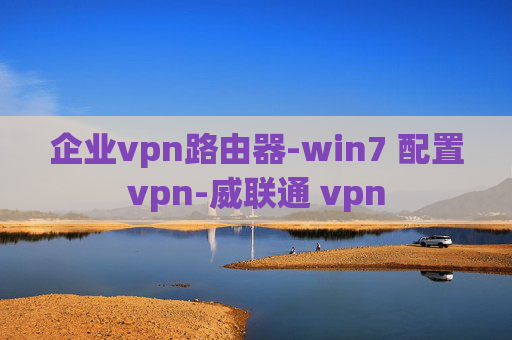 企业vpn路由器-win7 配置vpn-威联通 vpn