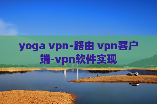 yoga vpn-路由 vpn客户端-vpn软件实现