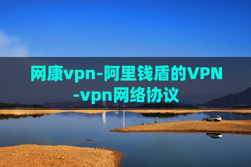 网康vpn-阿里钱盾的VPN-vpn网络协议