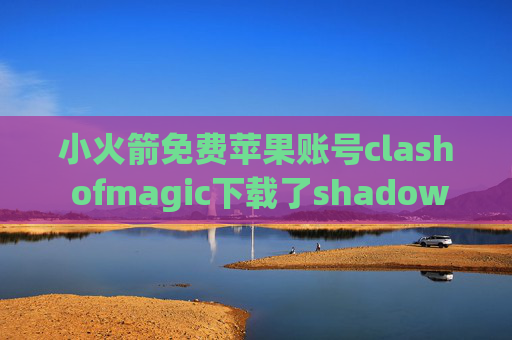 小火箭免费苹果账号clash ofmagic下载了shadowrocket