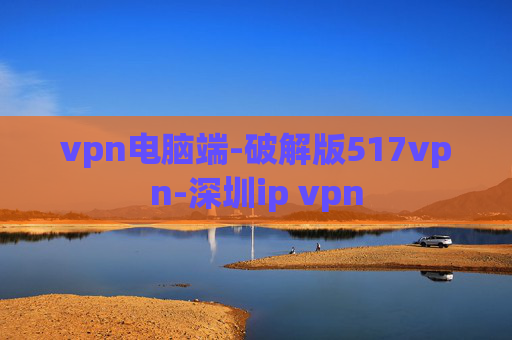 vpn电脑端-破解版517vpn-深圳ip vpn