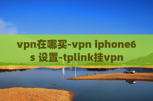 vpn在哪买-vpn iphone6s 设置-tplink挂vpn