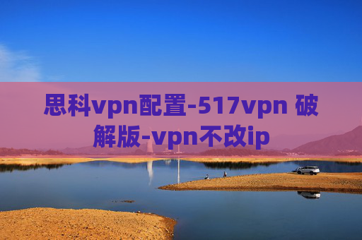 思科vpn配置-517vpn 破解版-vpn不改ip