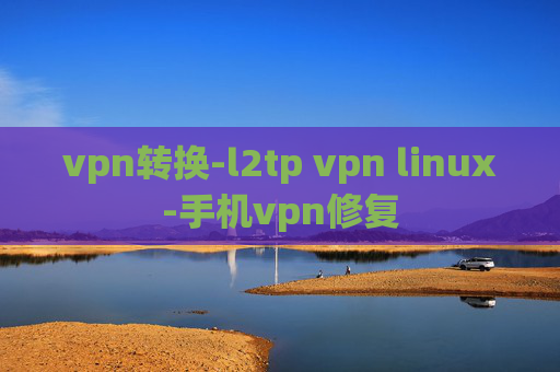 vpn转换-l2tp vpn linux-手机vpn修复