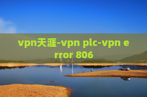 vpn天涯-vpn plc-vpn error 806