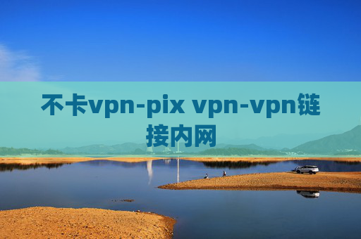 不卡vpn-pix vpn-vpn链接内网