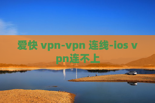 爱快 vpn-vpn 连线-ios vpn连不上