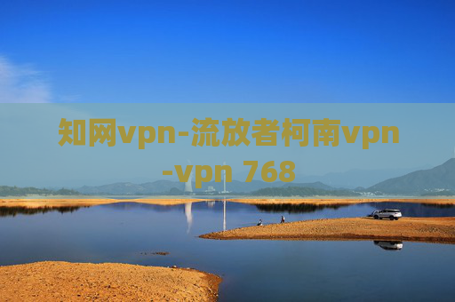 知网vpn-流放者柯南vpn-vpn 768