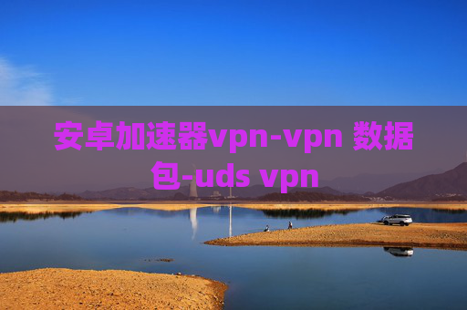 安卓加速器vpn-vpn 数据包-uds vpn