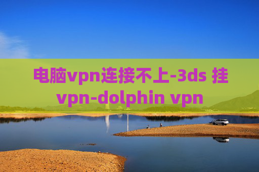 电脑vpn连接不上-3ds 挂vpn-dolphin vpn