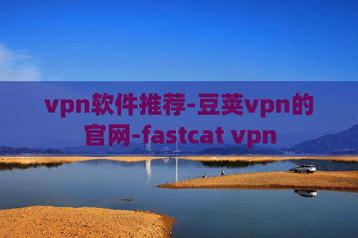 vpn软件推荐-豆荚vpn的官网-fastcat vpn