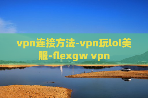 vpn连接方法-vpn玩lol美服-flexgw vpn