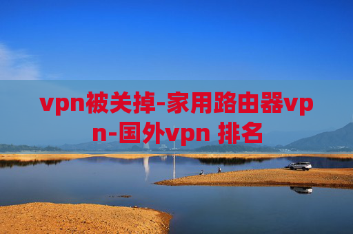 vpn被关掉-家用路由器vpn-国外vpn 排名